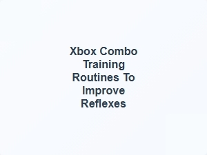 Xbox Combo Training Routines for Reflex Improvement