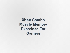 Xbox Combo Muscle Memory Exercises for Gamers